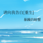 【請向我告白 [ 重生 ]】by 暴躁的螃蟹